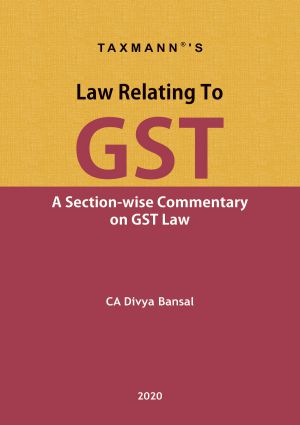 Taxmann's Law Relating to GST (A Section-wise Commentary on Gst Law) by DIVYA BANSAL Edition 2020