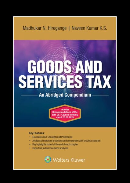 Wolters Kluwer Goods and Services Tax ( An Abridged Compendium ) by MADHUKAR N. HIREGANGE & NAVEEN KUMAR K.S. Edition 2019
