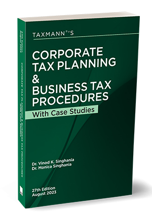 Taxmann’s Corporate Tax Planning & Business Tax Procedures with Case Studies by VINOD K SINGHANIA & MONICA SINGHANIA August Edition 2023