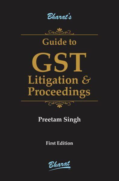 Bharat's Guide to GST Litigation & Proceedings by PREETAM SINGH Edition 2019