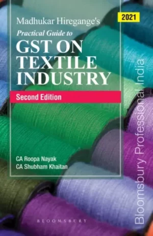 Bloomsbury Practical Guide to GST on Textile Industry by Madhukar Hiraganage, Roopa Nayak & Shubham Khaitan Edition 2021