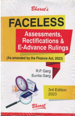 Bharat's Faceless Assessments Rectifications & E- Advance Rulings As Amended by the Finance Act 2023 by R.P. Garg Edition 2023