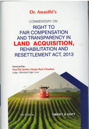 Sweet & Soft Commentary on The Right Fair Compensation and Transparency and Transparency in Land Acquisition Rehabilitation and Resettlement Act 2013 by Dr Awasthi's Edition 2026