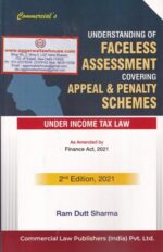 Commercial's Understanding of Faceless Assessement Covering Appeal & Penalty Schemes Under Income Tax Law As Amended by Finance Act 2021 by Ram Dutt Sharma Edition 2021
