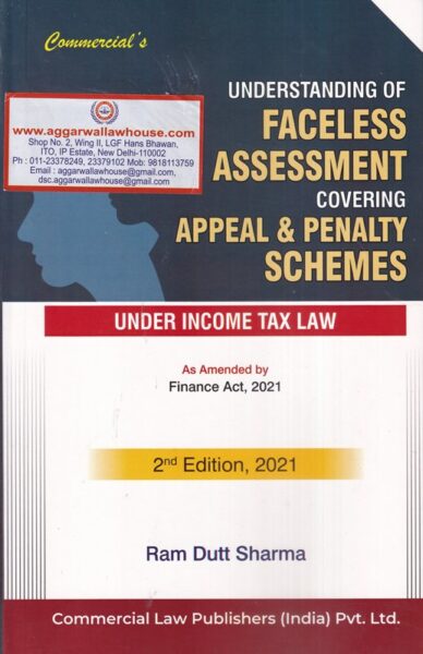 Commercial's Understanding of Faceless Assessement Covering Appeal & Penalty Schemes Under Income Tax Law As Amended by Finance Act 2021 by Ram Dutt Sharma Edition 2021