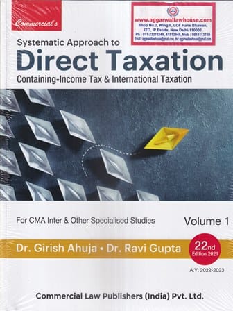 Commercial's Systematic Approach to Direct Taxation Containing - Income Tax & International Taxation For CMA Inter & Other Specialised? Studies by GIRISH AHUJA & RAVI GUPTA Applicable For Assessment Year 2022-2023