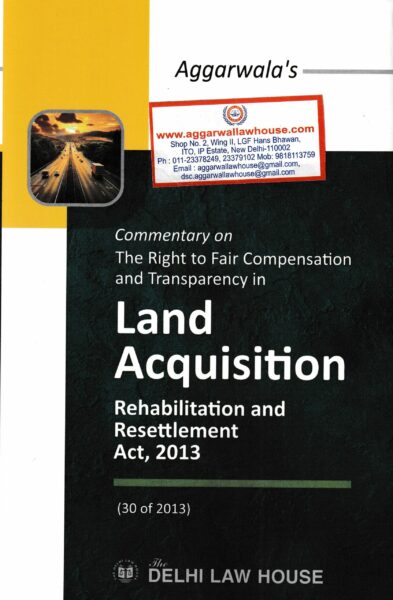 Delhi Law House Aggarwal's Commentary on The Right to Fair Compensation and Transparency in Land Acquisition Rehabiliation and Resettlement Act No. 30 of 2013 by Manas kumar Pal Edition 2022