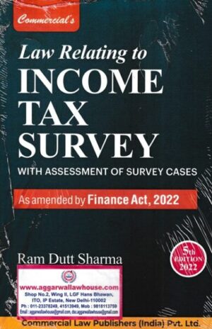 Commercial's Law Relating to Income Tax Survey With Assessment of Survey Cases As Amended by Finance Act 2022 by RAM DUTT SHARMA Edition 2022