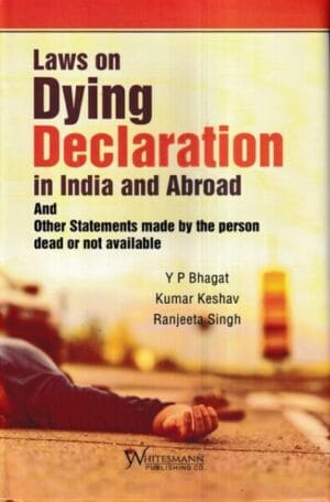 Whitesmann Laws on Dying Declaration in India and Abroad and Other Statements Made by the Person dead or not Available by Y P Bhagat, Kumar Keshav & Ranjeeta Singh Edition 2022
