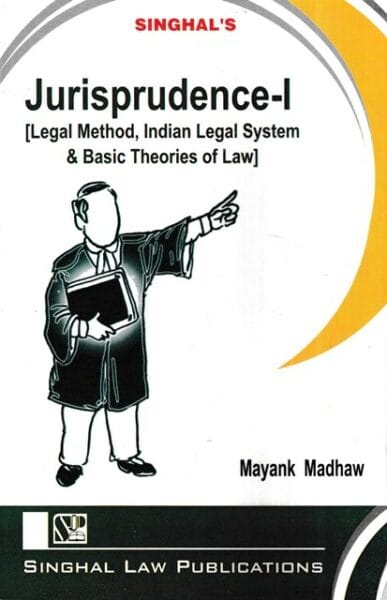 Singhal's Jurisprudence-I ( Legal Method Indian Legal System & Basic Theories of Law by Mayank Madhaw Edition 2024-25