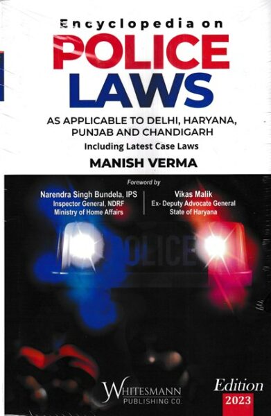 Whitsmann Encyclopedia on Police Laws As Applicable to Delhi Haryana Punjab and Chandigarh Including Latest Case Laws by Manish Verma and Vikas Malik Edition 2023