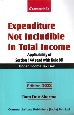 Commercial Expenditure Not Includible in Total Income Applicability of Section 14A Read With Rule 8D Under Income Tax Law by Ram Dutt Sharma Edition 2023