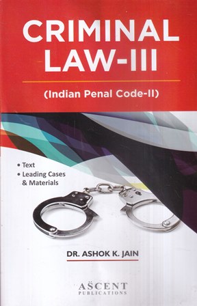 Ascent Publications Criminal Law - III (Indian Penal Code-II) by ASHOK K JAIN Edition 2023