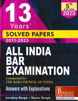 Bright Law House Solved Papers of All India Bar Examination Conducted by : The Bar Council of India Previous Years Solved Papers (2011-2023) Answers with Explanations by Lovedeep Bangia and Gourav Bangia Edition 2023