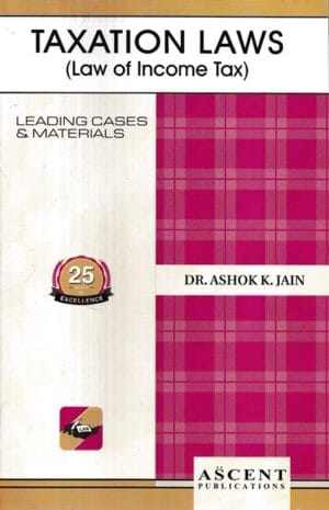 Ascent Publication Taxation (Law of Income Tax) by ASHOK K JAIN Reprint Edition 2024-25