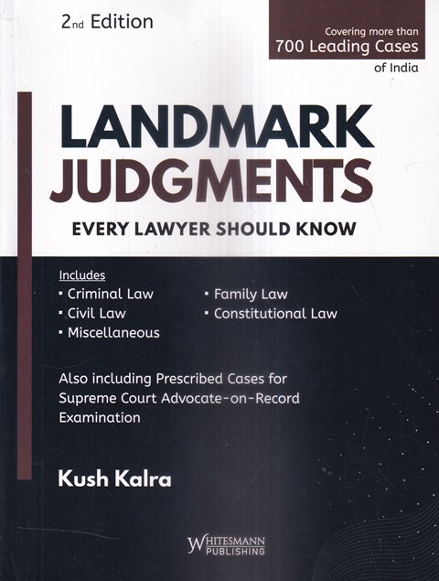 Whitesmann Landmark Judgments Every Lawyer Should Know by KUSH KALRA Edition 2023