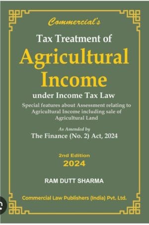 Commercial Tax treatment of Agricultural Income Under Income Tax Law As Amended by Finance Act 2024 by Ram Dutt Sharma Edition 2024