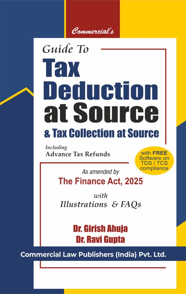 COMMERCIAL'S GUIDE TO TAX DEDUCTION AT SOURCE & TAX COLLECTION AT SOURCE BY DR. GIRISH AHUJA & DR. RAVI GUPTA 22nd EDITION 2025