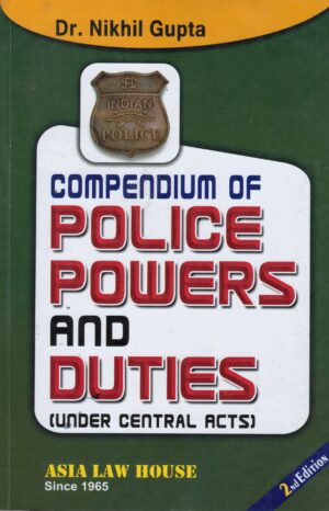 Asia Law House Compendium of Police Powers and Duties Under Central Acts by Nikhil Gupta 2nd Edition 2023