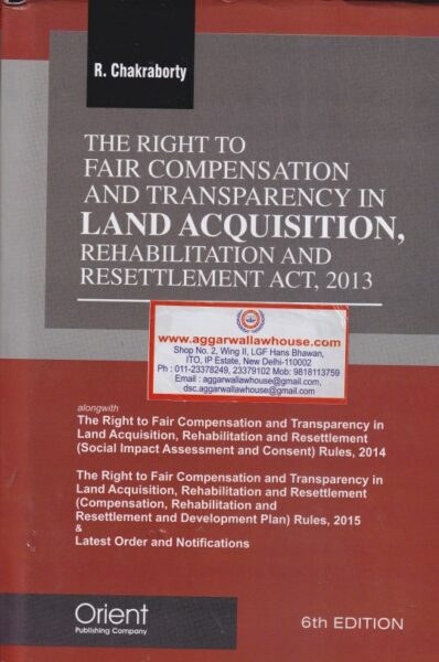 Orient's The Right To Fair Compensation and Transparency In Land Acquisition, Rehabilitation and Resettlement Act, 2013 by R CHAKRABORTY Edition 2020