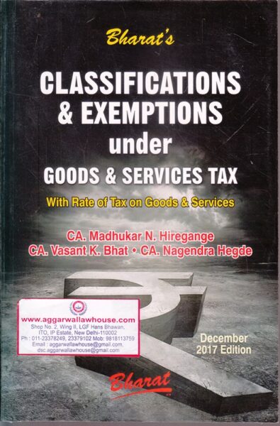 Bharat Classifications & Exemptions Under Goods and Services Tax by MADHUKAR N HIREGANGE & VASANT K BHAT Edition 2017