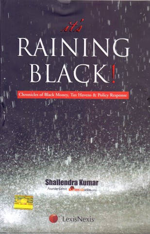 It?s Raining Black! Chronicles of Black Money, Tax Havens and Policy Response by SHAILENDRA KUMAR