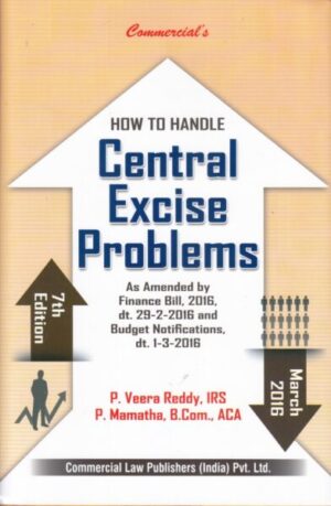 Commercial Law Publishers How To Handle Central Excise Problems by P. Veera Reddy,P. Mamatha  ( As amended by Finance Bill, 2016 ) Edition : March 2016