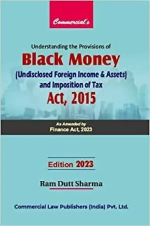 Commercial Understanding the Provisions of Black Money (Undisclosed Foreign Income & Assets and Imposition of Tax Act, 2015 by Ram Dutt Sharma Edition 2023