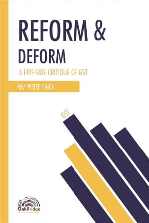 Oak Bridge Reform & Deform A Five-Side Critique of GST by RAV Pratap Singh Edition 2023