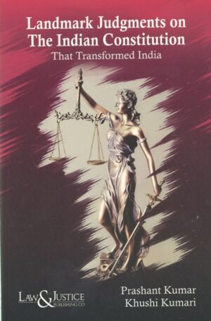 Law&Justice Landmark Judgment on the Indian Constitution That Transformed India by Prashant Kumar and Khushi Kumari Edition 2024