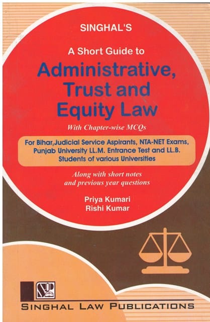 Singhal Law Publications A Short Guide to Administrative Trust and Equity Law by Priya Kumari & Rishi Kumar Edition 2023