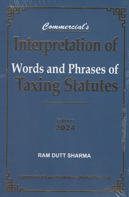 Commercial Interpretation of Words and Phrases of Taxing Statutes by Ram Dutt Sharma Edition 2024
