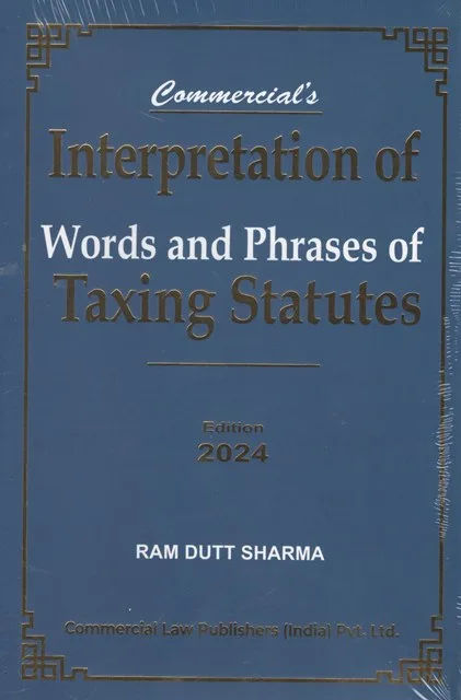 Commercial Interpretation of Words and Phrases of Taxing Statutes by Ram Dutt Sharma Edition 2024