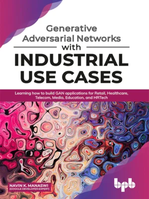 BPB Publication Generative Adversarial Networks with Industrial Use Cases