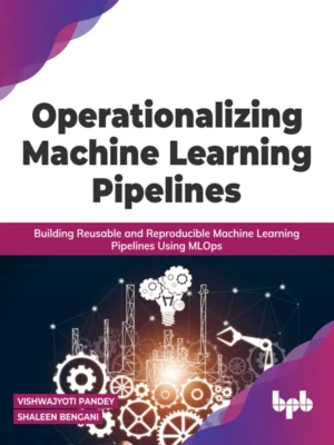 BPB Publication Operationalizing Machine Learning Pipelines