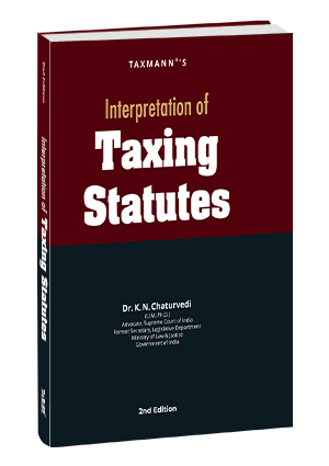 Taxmann Interpretation of Taxing Statutes by KN Chaturvedi Edition 2024