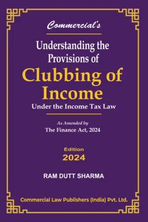 Commercial Understanding the Provisions of Clubbing of Income Under the Income Tax Law by Ram Dutt Shamra Edition 2024