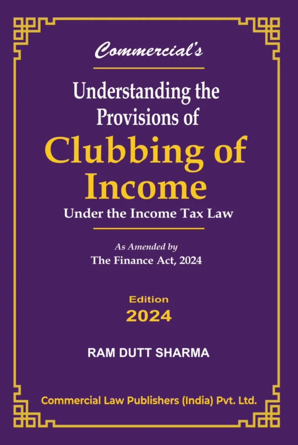 Commercial Understanding the Provisions of Clubbing of Income Under the Income Tax Law by Ram Dutt Shamra Edition 2024