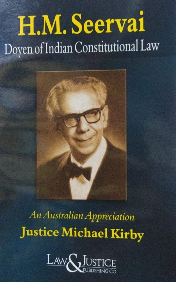 H.M. SEERVAI DOYEN OF INDIAN CONSTITUTIONAL LAW AN AUSTRALIAN APPRECIATION JUSTICE MICHAEL KIRBY LAW & JUSTICE KIRBY CO