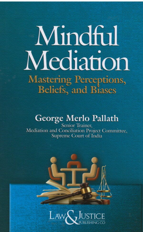 LAW & JUSTICE MINDFUL MEDIATION MASTERING PERCEPTIONS, BELIEFS, AND BIASES BY GEORGE MERLO PALLATH EDITION 2025