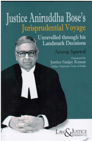 LAW & JUSTICE Justice Aniruddha Bose's Jurisprudential Voyage Unravelled through his Landmark Decisions By Anurag Agarwal & Justice Sanjay Kumar Edition 2025