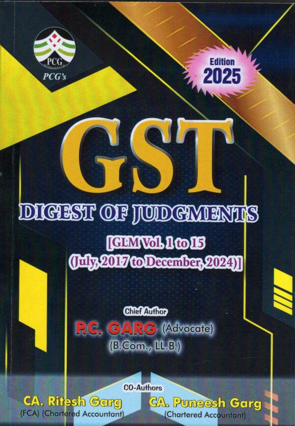 PCG GST Digest of Judgments ( GLM Vol. 1to 15 July 2017 to December, 2025 ) P.C. Garg ( B. Com., LL. B.) by CA. Ritesh Garg CA. Puneesh  Garg Edition- 2025