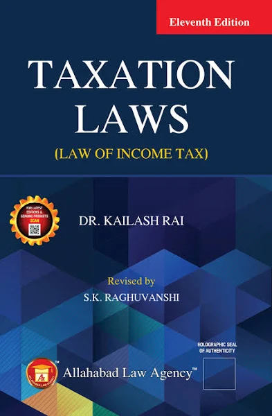 Allahabad Law Agency Taxation Laws ( Law of Income Tax ) Dr. Kailash Rai, Revised by- S. K. Raghuvanshi Reprint Edition- 2024-25
