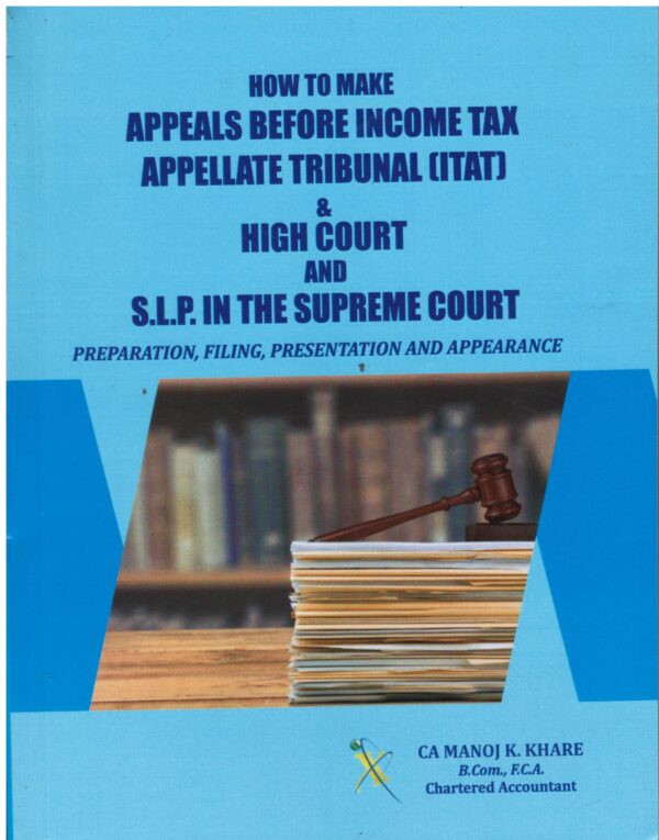 Xcess How to Make Appeals Before Income Tax Appellate Tribunal (ITAT) & High Court & S.L.P. in the Supreme Court By CA Manoj K. Khare