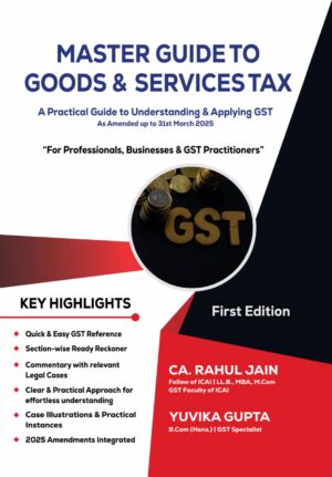 Master Guide to Goods & Services Tax- A Practical Guide to Understanding & Applying GST as Amended up to 31st march 2025 1st Edition 2025 by CA Rahul Jain
