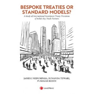 LexisNexis Bespoke Treaties or Standard Models A Study of International Investment Treaty Provisions of India’s Key Trade Partners by James J Nedumpara, Sunanda Tewari, Pushkar Reddy 1st Edition 2025