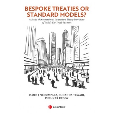 LexisNexis Bespoke Treaties or Standard Models A Study of International Investment Treaty Provisions of India’s Key Trade Partners by James J Nedumpara, Sunanda Tewari, Pushkar Reddy 1st Edition 2025