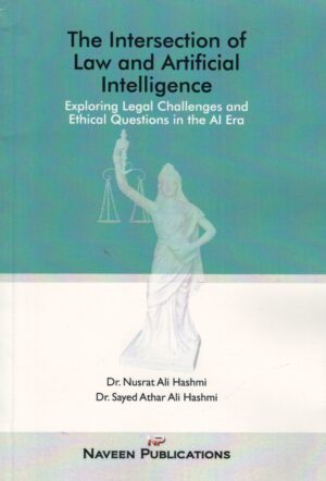 Naveen Publication The Intersection of Law and Artificial Intelligence Exploring Legal Challenges and Ethical Question in the AI Era by Nusrat Ali Hashmi Dr. Syad Ather Ali Has Edition 2025