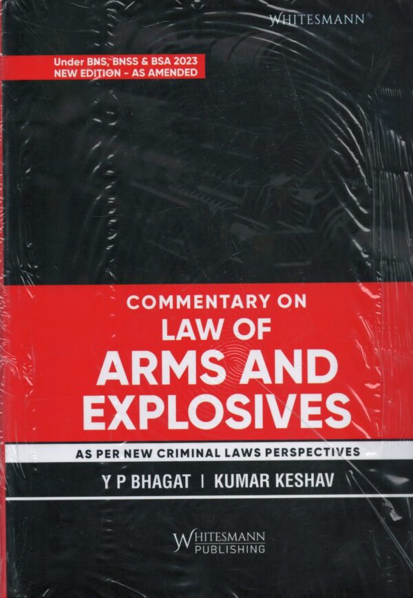 WHITESMANN COMMENTARY ON LAW OF ARMS AND EXPLOSIVES By Y P BHAGAT ,KUMAR KESHAV EDITION 2025