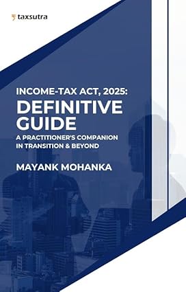 Taxsutra Income-Tax Act, 2025 Definitive Guide by Mayank Mohanka A Practitioner's Companion In Transition & Beyond Edition 2025